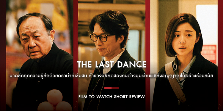 The Last Dance : บาดลึกทุกความรู้สึกด้วยดราม่าที่เข้มขน สำรวจวิธีคิดของคนต่างมุมผ่านพิธีส่งวิญญาณได้อย่างร่วมสมัย | Film to Watch Short Review